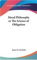 Moral Philosophy or The Science of Obligation