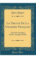 Le TrettÃ© de la Grammȩre FranÃ§oȩze: Nach Der Einzigen Pariser Ausgabe (1550) (Classic Reprint)