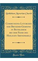 Communions-Liturgien der Brueder-Gemeine in Bethlehem bei der Feier des Heiligen Abendmahls (Classic Reprint)