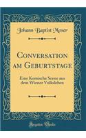 Conversation Am Geburtstage: Eine Komische Scene Aus Dem Wiener Volksleben (Classic Reprint): Eine Komische Scene Aus Dem Wiener Volksleben (Classic Reprint)