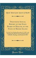 Twentieth Annual Report of the State Board of Health, of the State of Rhode Island: For the Year Ending December 31, 1897, and Including the Report Upon the Registration of Births, Marriages and Deaths in 1896 (Classic Reprint): For the Year Ending December 31, 1897, and Including the Report Upon the Registration of Births, Marriages and Deaths in 1896 (Classic Reprint)