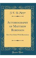 Autobiography of Matthew Robinson: How First Edited With Illustrations (Classic Reprint)