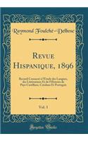 Revue Hispanique, 1896, Vol. 3: Recueil Consacrï¿½ ï¿½ L'ï¿½tude Des Langues, Des Littï¿½ratures Et de L'Histoire de Pays Castillans, Catalans Et Portugais (Classic Reprint): Recueil Consacrï¿½ ï¿½ L'ï¿½tude Des Langues, Des Littï¿½ratures Et de L'Histoire de Pays Castillans, Catalans Et Portugais (Classic Reprint)