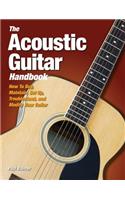 The Acoustic Guitar Handbook: How to Buy, Maintain, Set Up, Troubleshoot, and Repair Your Guitar