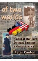 Of Two Worlds: A Child of War-Torn Germany Becomes a Man in America