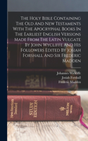 Holy Bible Containing The Old And New Testaments With The Apocryphal Books In The Earliest English Versions Made From The Latin Vulgate By John Wycliffe And His Followers Edited By Josiah Forshall And Sir Frederic Madden