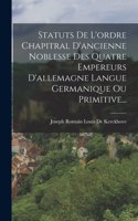 Statuts De L'ordre Chapitral D'ancienne Noblesse Des Quatre Empereurs D'allemagne Langue Germanique Ou Primitive...