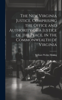 New Virginia Justice, Comprising the Office and Authority of a Justice of the Peace, in the Commonwealth of Virginia