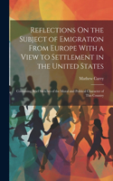 Reflections On the Subject of Emigration From Europe With a View to Settlement in the United States: Containing Brief Sketches of the Moral and Political Character of This Country