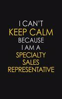 I Can't Keep Calm Because I Am A Specialty Sales Representative