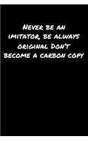Never Be An Imitator Be Always Original Don't Become A Carbon Copy