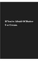 If You're Afraid Of Butter Use Cream.