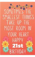 Sometimes The Smallest Things Take Up The Most Room In Your Heart Happy 21st Birthday: Funny 21st Birthday Gift Flower Floral Small things make the biggest space Journal / Notebook / Diary (6 x 9 - 110 Blank Lined Pages)