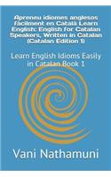 Apreneu Idiomes Anglesos Fàcilment En Català Learn English: English for Catalan Speakers, Written in Catalan (Catalan Edition 1): Learn English Idioms Easily in Catalan Book 1(1 1)