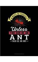 Always Be Yourself Unless You Can Be an Ant Then Be an Ant