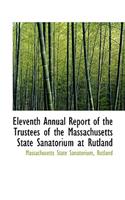 Eleventh Annual Report of the Trustees of the Massachusetts State Sanatorium at Rutland