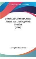 Ueber Die Gottheit Christi Beides Fur Glaubige Und Zweifler (1780): (German)