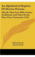 An Alphabetical Register Of Diverse Persons: Who By Their Last Wills, Grants, Feoffments, And Other Deeds, Have Given Tenements (1736)(English)
