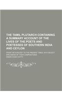 The Tamil Plutarch Containing a Summary Account of the Lives of the Poets and Poetesses of Southern India and Ceylon; From the Earliest to the Present Times, with Select Specimens of Their Compositions