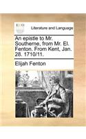 An Epistle to Mr. Southerne, from Mr. El. Fenton. from Kent, Jan. 28. 1710/11.