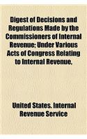 Digest of Decisions and Regulations Made by the Commissioners of Internal Revenue; Under Various Acts of Congress Relating to Internal Revenue, and Abstracts of Judicial Decisions and Opinions of Attorneys-General as to Internal-Revenue: (English)