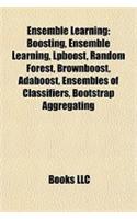 Ensemble Learning: Boosting, Ensemble Learning, Lpboost, Random Forest, Brownboost, Adaboost, Ensembles of Classifiers, Bootstrap Aggregating(English)