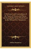 A Dictionary and Concordance of the Names of Persons and Places, and Remarkable Terms Which Occur in the Old and New Testaments