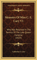 Memoirs of Miss C. E. Cary V1: Who Was Retained in the Service of the Late Queen Caroline (1825)