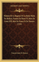 Histoire De La Regence De La Reine Marie De Medicis, Femme De Henri IV, Mere De Louis XIII, Rois De France Et De Navarre (1743)