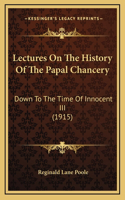 Lectures On The History Of The Papal Chancery: Down To The Time Of Innocent III (1915)