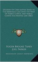 Decision Of Chief Justice Taney In The Merryman Case Upon The Writ Of Habeas Corpus, And Habeas Corpus And Martial Law (1862)