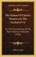 The Nature Of Christ's Presence In The Eucharist V2: Or The True Doctrine Of The Real Presence Vindicated (1856)(English)