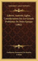 Liberte, Autorite, Eglise, Considerations Sur Les Grands Problemes de Notre Epoque (1862)
