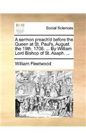 A Sermon Preach'd Before the Queen at St. Paul's, August the 19th. 1708. ... by William Lord Bishop of St. Asaph. ...