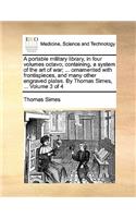 A Portable Military Library, in Four Volumes Octavo; Containing, a System of the Art of War; ... Ornamented with Frontispieces, and Many Other Engraved Plates. by Thomas Simes, ... Volume 3 of 4