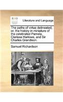 The Paths of Virtue Delineated; Or, the History in Miniature of the Celebrated Pamela, Clarissa Harlowe, and Sir Charles Grandison.: (English)