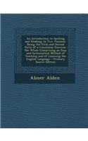 An Introduction to Spelling and Reading: In Two Volumes. Being the First and Second Parts of a Columbian Exercise. the Whole Comprising an Easy and S