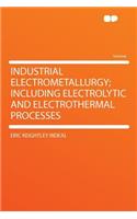 Industrial Electrometallurgy; Including Electrolytic and Electrothermal Processes: (English)