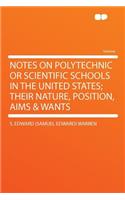 Notes on Polytechnic or Scientific Schools in the United States; Their Nature, Position, Aims & Wants