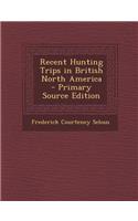 Recent Hunting Trips in British North America - Primary Source Edition