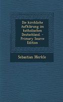 Die Kirchliche Aufklarung Im Katholischen Deutschland. - Primary Source Edition
