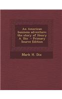 An American Business Adventure; The Story of Henry A. Dix - Primary Source Edition