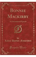 Bonnie Mackirby: An International Episode (Classic Reprint)