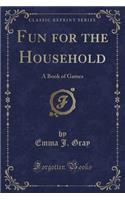 Fun for the Household: A Book of Games (Classic Reprint)
