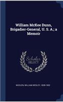 William McKee Dunn, Brigadier-General, U. S. A.; a Memoir