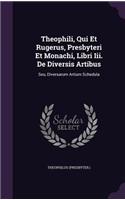Theophili, Qui Et Rugerus, Presbyteri Et Monachi, Libri Iii. De Diversis Artibus