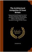 The Architectural Antiquities Of Great Britain: Represented And Illustrated In A Series Of Views, Elevations, Plans, Sections, And Details, Of Various Ancient English Edifices: With Historical And