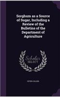 Sorghum as a Source of Sugar, Including a Review of the Bulletins of the Department of Agriculture