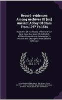 Record-evidences Among Archives Of [sic] Ancient Abbey Of Cluni From 1077 To 1534: Illustrative Of The History Of Some Of Our Early Kings And Many Of Its English Affiliated Foundations: References To Records And Description From De