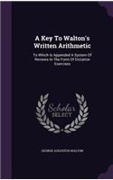 Key To Walton's Written Arithmetic: To Which Is Appended A System Of Reviews In The Form Of Dictation Exercises